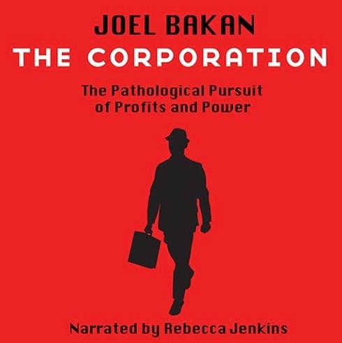 https://www.amazon.com/The-Corporation-Joel-Bakan-audiobook/dp/B008UYGV4C/ref=sr_1_2?crid=2G9ET34OOS8F1&dib=eyJ2IjoiMSJ9.9onmmPLdoLzmk0ayKGWUYJtKOGDNLVKJvIVZ04B1BA_RuElvDlUEgkfhZZpvlTYUmWxtNTVJDs-hQe6kXA-wj-GW28737CxIT62iN-fdukGAD5E0cA3uUmGhEO7A3GBfUrPe_I6U9YhhWeLNztSBYvOiqZsEngZWXofb0kUu3K-p-Z6tUXkXp07FUAfZbrvrjZ0ErTShjcr6gRScPn3J8w6ASmgV2MgTbSt87bvm3Vg.heEs723Liz-zTbzItT_bYqmPtJ28-WuvDAdK4dMd5L4&dib_tag=se&keywords=The+Corporation&qid=1726542513&s=audible&sprefix=the+corporation%2Caudible%2C122&sr=1-2